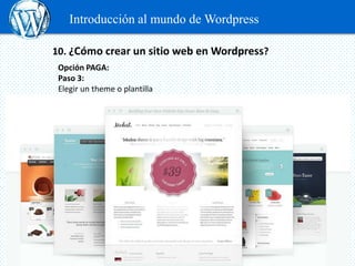 Introducción al mundo de Wordpress

10. ¿Cómo crear un sitio web en Wordpress?
 Opción PAGA:
 Paso 3:
 Elegir un theme o p...