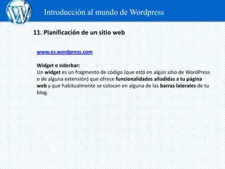 Introducción al mundo de Wordpress

11. Planificación de un sitio web

 www.es.wordpress.com

 Widget o siderbar:
 Un widg...