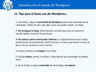 Introducción al mundo de Wordpress

12. Tips para el buen uso de Wordpress.-

 1. Suscribite a alguna comunidad de Wordpre...