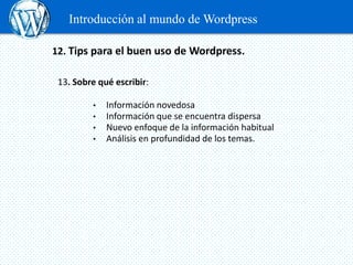 Introducción al mundo de Wordpress

12. Tips para el buen uso de Wordpress.

 13. Sobre qué escribir:

         •   Inform...