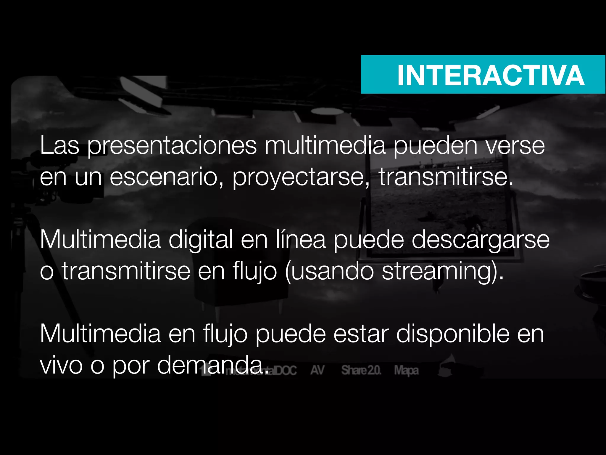 INTERACTIVA

Las presentaciones multimedia pueden verse
en un escenario, proyectarse, transmitirse.

Multimedia digital en línea puede descargarse
o transmitirse en ﬂujo (usando streaming).

Multimedia en ﬂujo puede estar disponible en
vivo o por demanda.
 