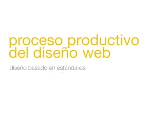 diseño basado en estándares
proceso productivo
del diseño web
 