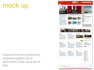mock up
maqueta ﬁnal que presenta la
propuesta gráﬁca de un
documento, línea visual de un
sitio
 