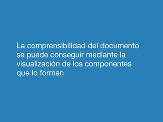 La comprensibilidad del documento
se puede conseguir mediante la
visualización de los componentes
que lo forman
 