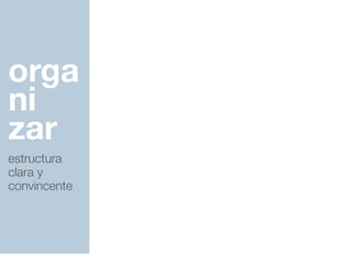 orga
ni
zar
estructura
clara y
convincente
 