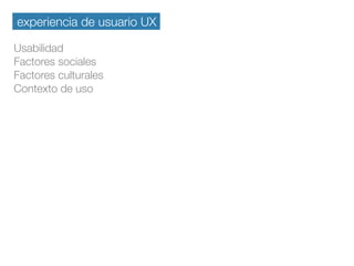 experiencia de usuario UX
Usabilidad
Factores sociales
Factores culturales
Contexto de uso
 