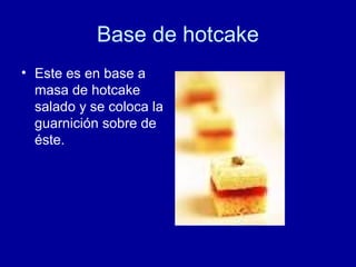 Base de hotcake
• Este es en base a
masa de hotcake
salado y se coloca la
guarnición sobre de
éste.
 