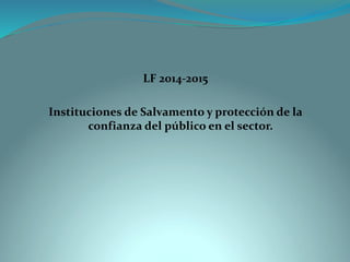 LF 2014-2015 
Instituciones de Salvamento y protección de la confianza del público en el sector.  