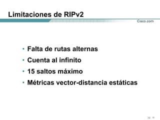 Limitaciones de RIPv2 Falta de rutas alternas Cuenta al infinito 15 saltos máximo Métricas vector-distancia estáticas 