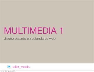 MULTIMEDIA 1
      diseño basado en estándares web




                      taller_media
viernes 26 de agosto de 2011
 