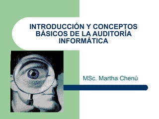 INTRODUCCIÓN Y CONCEPTOS BÁSICOS DE LA AUDITORÍA INFORMÁTICA MSc. Martha Chenú 