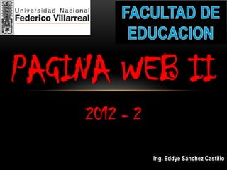 PAGINA WEB II
    2012 - 2

               Ing. Eddye Sánchez Castillo
 