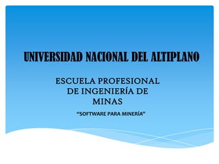 UNIVERSIDAD NACIONAL DEL ALTIPLANO
      ESCUELA PROFESIONAL
        DE INGENIERÍA DE
             MINAS
          “SOFTWARE PARA MINERÍA”
 