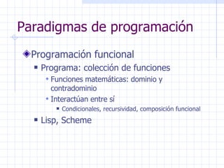 Paradigmas de programación <ul><li>Programación funcional </li></ul><ul><ul><li>Programa: colección de funciones </li></ul...