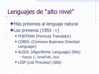 Lenguajes de “alto nivel” <ul><li>Más próximos al lenguaje natural </li></ul><ul><li>Los primeros (1955 ->) </li></ul><ul>...