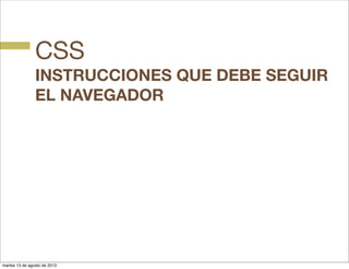 CSS
INSTRUCCIONES QUE DEBE SEGUIR
EL NAVEGADOR
martes 13 de agosto de 2013
 