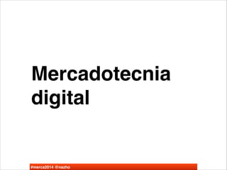 Mercadotecnia
digital

#merca2014 @nazho

 