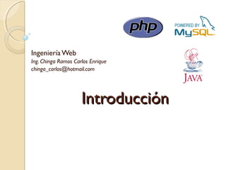 IntroducciónIntroducción
Ingeniería Web
Ing. Chinga Ramos Carlos Enrique
chinga_carlos@hotmail.com
 