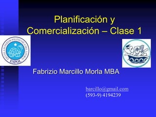 Planificación y
Comercialización – Clase 1
Fabrizio Marcillo Morla MBA
barcillo@gmail.com
(593-9) 4194239
 