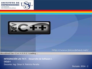 INTEGRACIÓN LAS TIC'S - Desarrollo de Software I. 
CICLO I 
Docente: Ing. César H. Patricio Peralta 
Periodo: 2014 - 2 
 