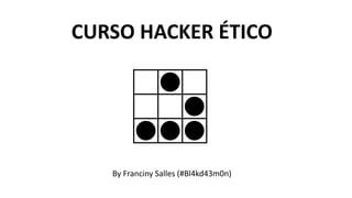CURSO HACKER ÉTICO
By Franciny Salles (#Bl4kd43m0n)
 