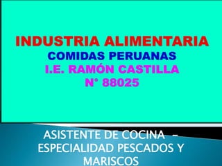 ASISTENTE DE COCINA -
ESPECIALIDAD PESCADOS Y
MARISCOS
INDUSTRIA ALIMENTARIA
COMIDAS PERUANAS
I.E. RAMÓN CASTILLA
N° 88025
 