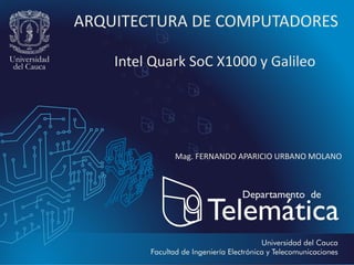 ARQUITECTURA DE COMPUTADORES
Intel Quark SoC X1000 y Galileo
Mag. FERNANDO APARICIO URBANO MOLANO
 