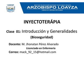 INYECTOTERÁPIA
Clase 01: Introducción y Generalidades
(Bioseguridad)
Docente: M. Jhonatan Pérez Alvarado
Licenciado en Enfermería
Correo: mack_92_15@hotmail.com
 
