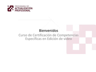 Bienvenidos
Curso de Certificación de Competencias
Específicas en Edición de video
 