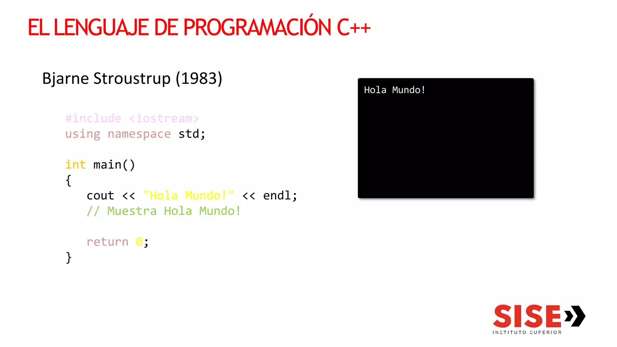 ELLENGUAJE DE PROGRAMACIÓN C++
Bjarne Stroustrup (1983)
#include <iostream>
using namespace std;
int main()
{
cout << "Hola Mundo!" << endl;
// Muestra Hola Mundo!
return 0;
}
Hola Mundo!
 