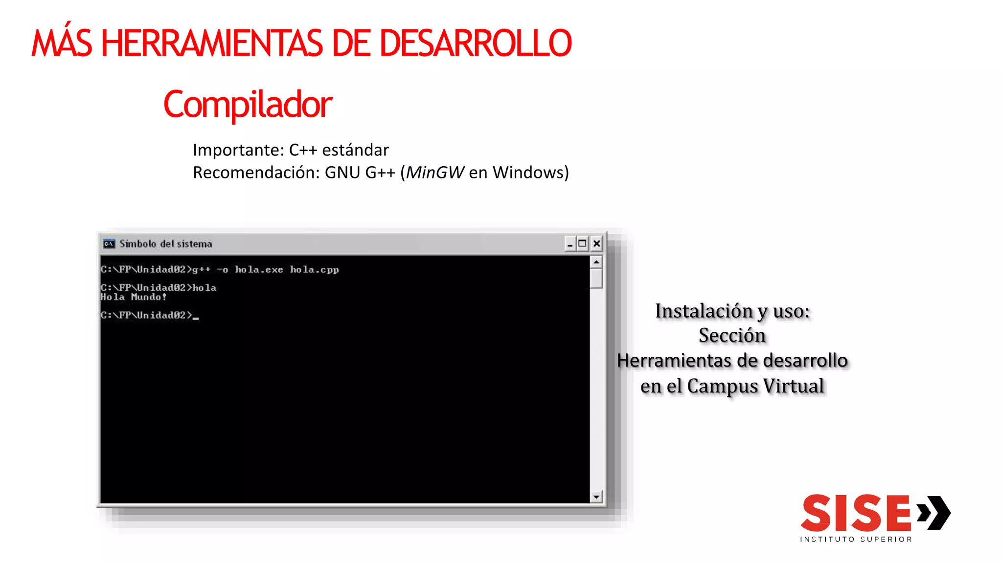 MÁS HERRAMIENTAS DE DESARROLLO
Compilador
Importante: C++ estándar
Recomendación: GNU G++ (MinGW en Windows)
Instalación y uso:
Sección
Herramientas de desarrollo
en el Campus Virtual
 