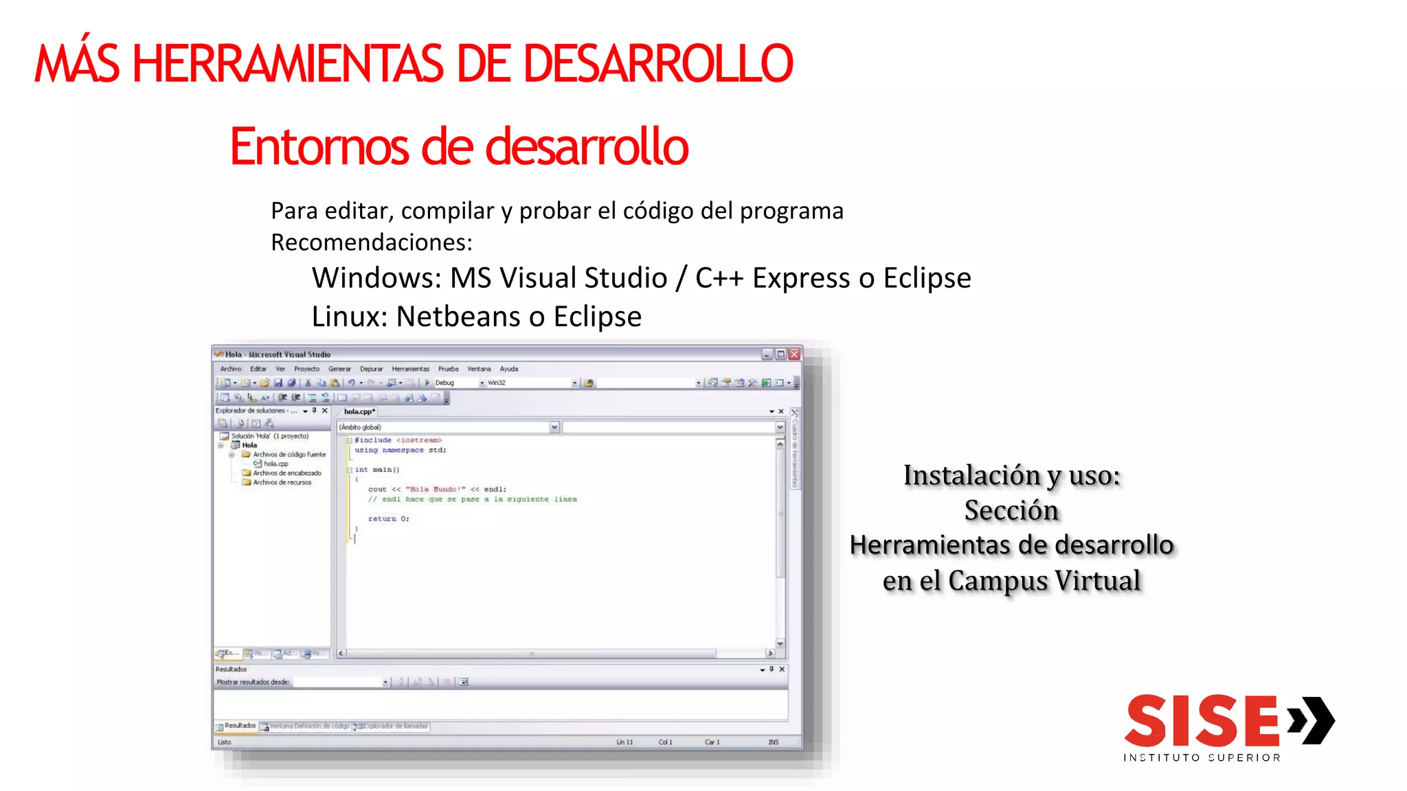 MÁS HERRAMIENTAS DE DESARROLLO
Entornos de desarrollo
Para editar, compilar y probar el código del programa
Recomendaciones:
Windows: MS Visual Studio / C++ Express o Eclipse
Linux: Netbeans o Eclipse
Instalación y uso:
Sección
Herramientas de desarrollo
en el Campus Virtual
 