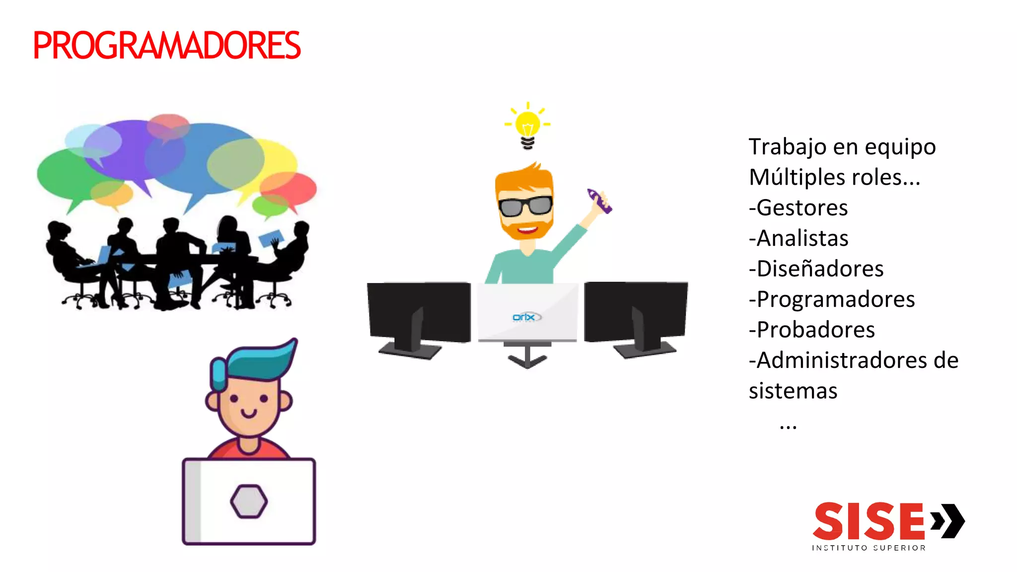 PROGRAMADORES
Trabajo en equipo
Múltiples roles...
-Gestores
-Analistas
-Diseñadores
-Programadores
-Probadores
-Administradores de
sistemas
...
 