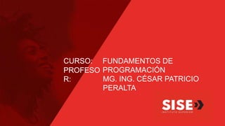 CURSO:
PROFESO
R:
FUNDAMENTOS DE
PROGRAMACIÓN
MG. ING. CÉSAR PATRICIO
PERALTA
 