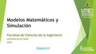 Modelos Matemáticos y
Simulación
Facultad de Ciencias de la Ingeniería
INGENIERÍA DE SOFTWARE
2020
SEMANA 01
 