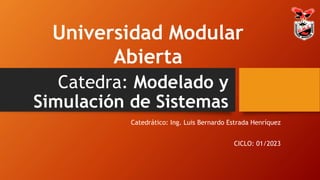 Catedra: Modelado y
Simulación de Sistemas
Catedrático: Ing. Luis Bernardo Estrada Henríquez
CICLO: 01/2023
Universidad Modular
Abierta
 
