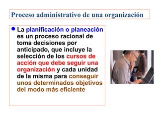 Proceso administrativo de una organización
La planificación o planeación
es un proceso racional de
toma decisiones por
an...