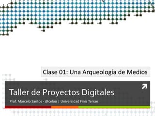 
Taller de Proyectos Digitales
Prof. Marcelo Santos - @celoo | Universidad Finis Terrae
Clase 01: Una Arqueología de Medios
 