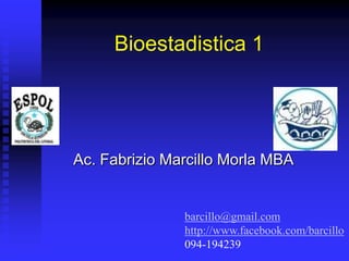 Bioestadistica 1




Ac. Fabrizio Marcillo Morla MBA


               barcillo@gmail.com
               http://www.facebook.com/barcillo
               094-194239
 