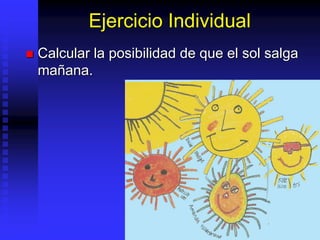 Ejercicio Individual
 Calcular la posibilidad de que el sol salga
mañana.
 