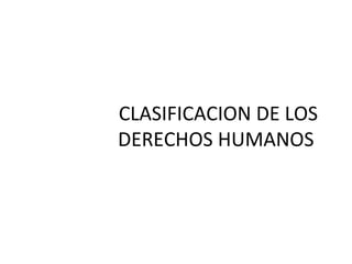 CLASIFICACION DE LOS
DERECHOS HUMANOS
 