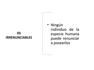 • Ningún
                   individuo de la
      03           especie humana
IRRENUNCIABLES     puede renunciar
                   a poseerlos
 