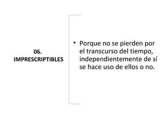 • Porque no se pierden por
      06.            el transcurso del tiempo,
IMPRESCRIPTIBLES     independientemente de sí
                     se hace uso de ellos o no.
 