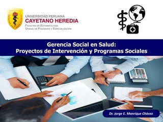 Dr. Jorge E. Manrique Chávez
Gerencia Social en Salud:
Proyectos de Intervención y Programas Sociales
 