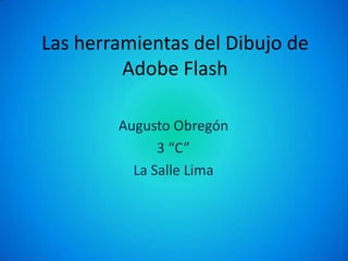 Las herramientas del Dibujo de
         Adobe Flash

        Augusto Obregón
              3 “C”
          La Salle Lima
 