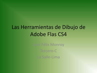Las Herramientas de Dibujo de
       Adobe Flas CS4
        José Félix Monroy
            Tercero-C
          La Salle-Lima
 