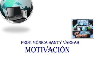 PROF. MÓNICA SANTY VARGAS
MOTIVACIÓN
 