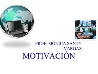 PROF. MÓNICA SANTY
VARGAS
MOTIVACIÓN
 