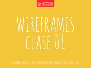WIREFRAMES 
clase 01 
DIPLOMADO ARQUITECTURA DE INFORMACIÓN Y EXPERIENCIA DE USUARIO 2014 
 