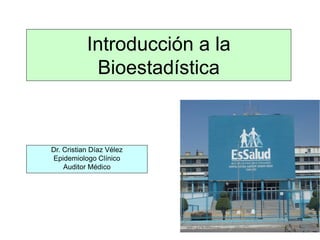 Introducción a la
            Bioestadística


Dr. Cristian Díaz Vélez
Epidemiologo Clínico
    Auditor Médico
 